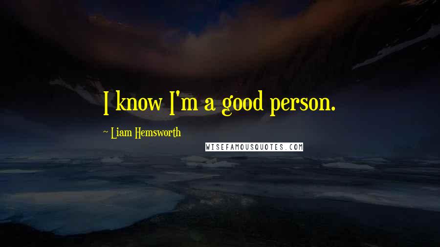 Liam Hemsworth Quotes: I know I'm a good person.