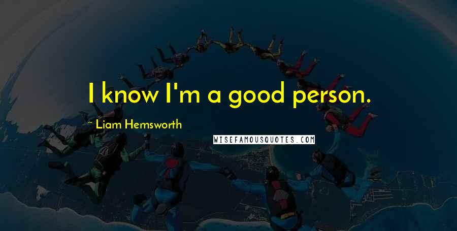 Liam Hemsworth Quotes: I know I'm a good person.