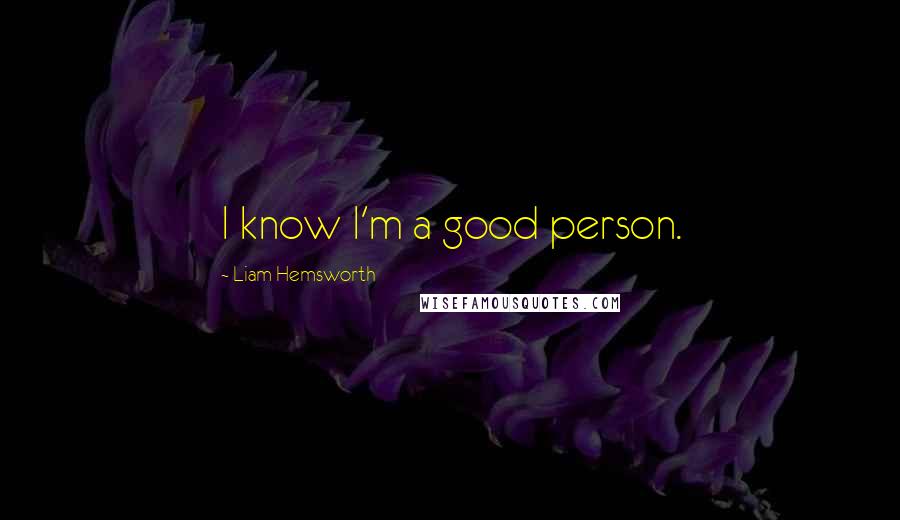 Liam Hemsworth Quotes: I know I'm a good person.