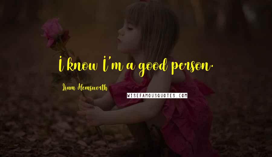 Liam Hemsworth Quotes: I know I'm a good person.