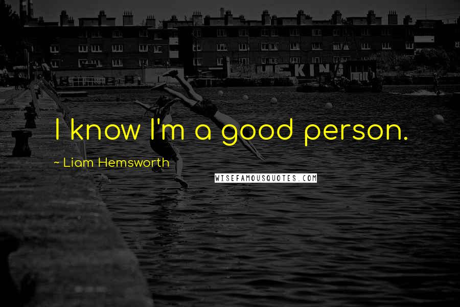 Liam Hemsworth Quotes: I know I'm a good person.