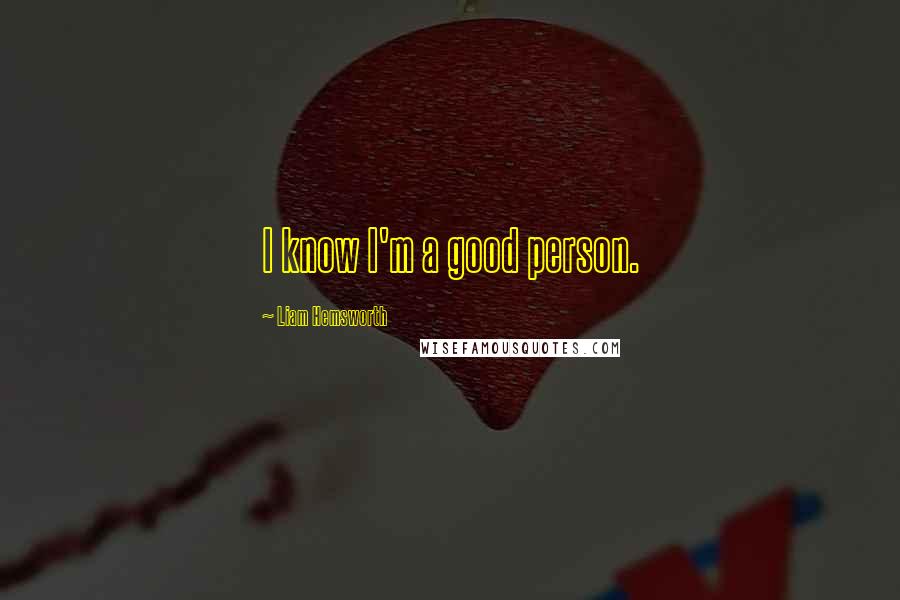 Liam Hemsworth Quotes: I know I'm a good person.