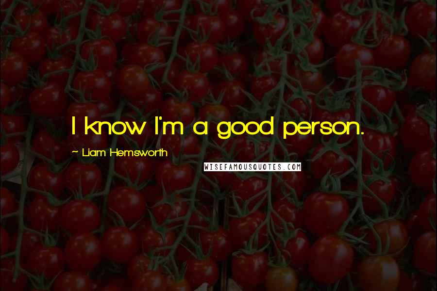 Liam Hemsworth Quotes: I know I'm a good person.