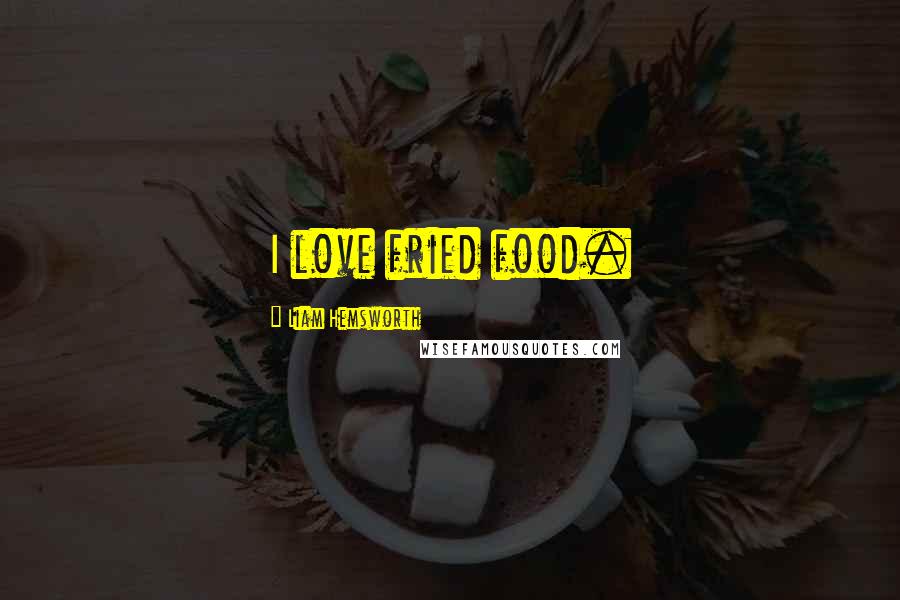 Liam Hemsworth Quotes: I love fried food.