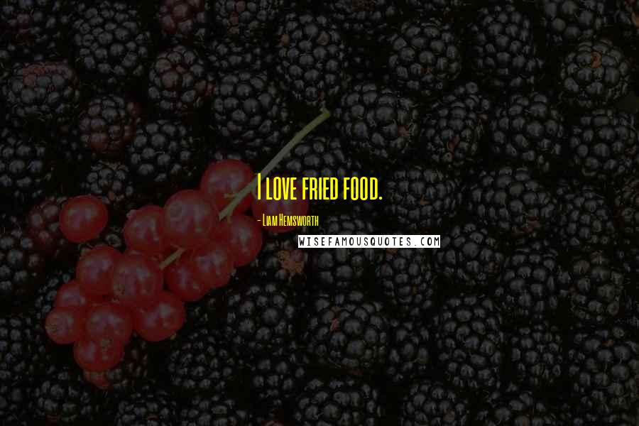 Liam Hemsworth Quotes: I love fried food.