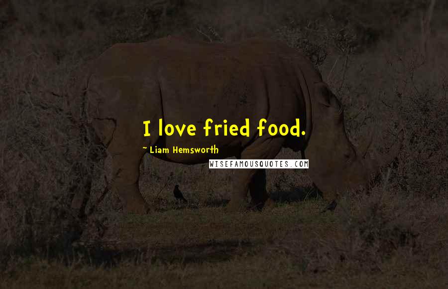Liam Hemsworth Quotes: I love fried food.