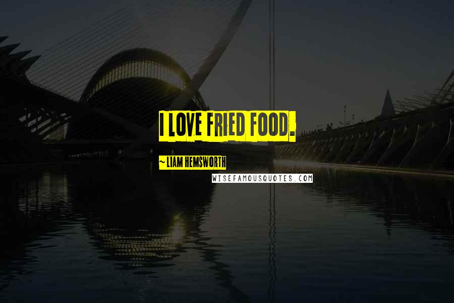 Liam Hemsworth Quotes: I love fried food.