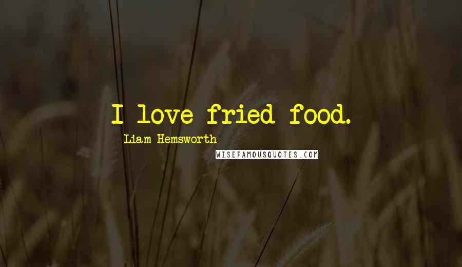 Liam Hemsworth Quotes: I love fried food.