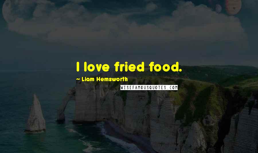 Liam Hemsworth Quotes: I love fried food.