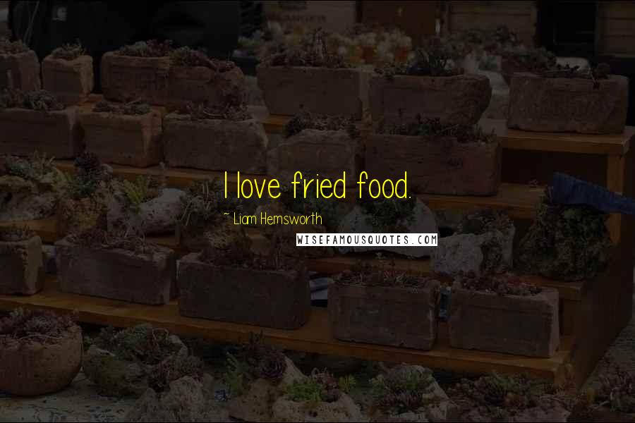 Liam Hemsworth Quotes: I love fried food.
