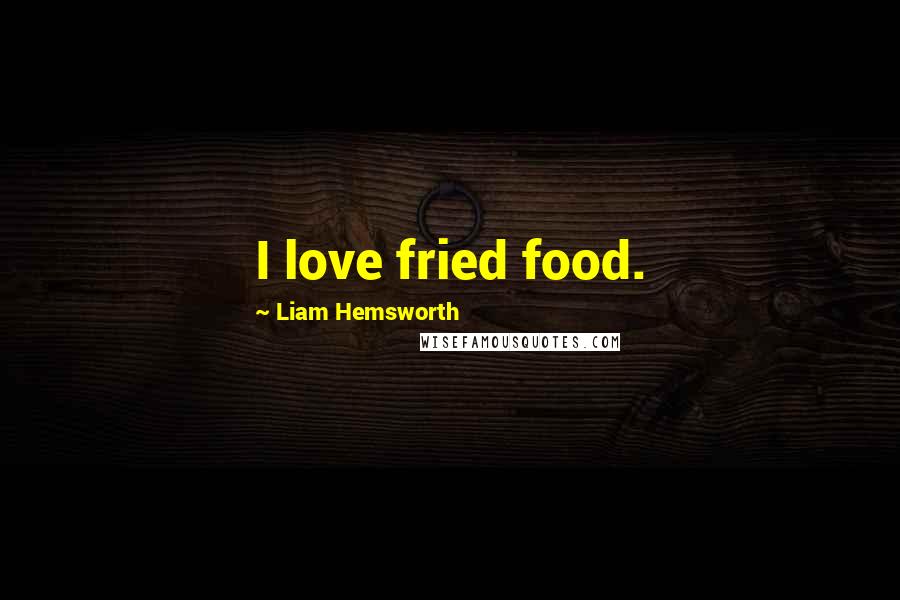 Liam Hemsworth Quotes: I love fried food.