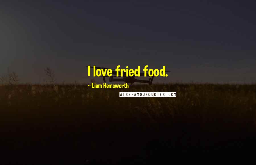 Liam Hemsworth Quotes: I love fried food.