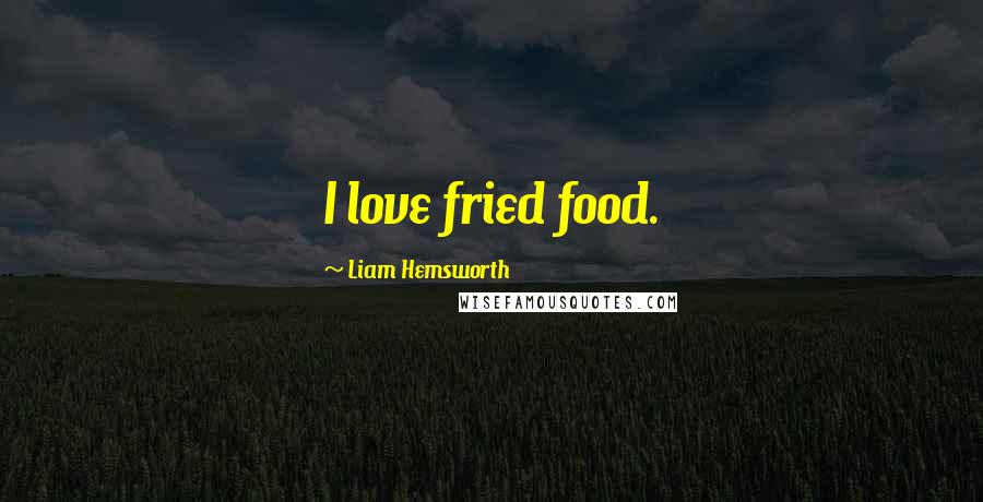 Liam Hemsworth Quotes: I love fried food.