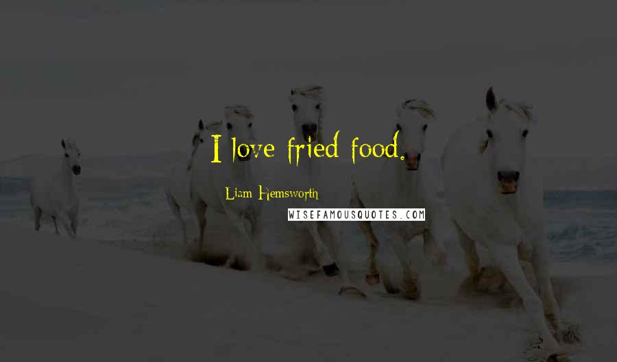 Liam Hemsworth Quotes: I love fried food.