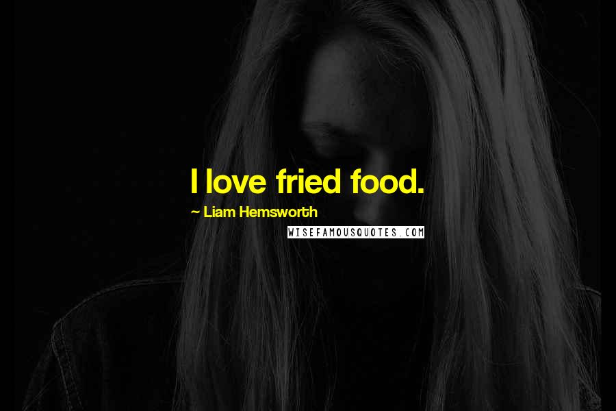 Liam Hemsworth Quotes: I love fried food.