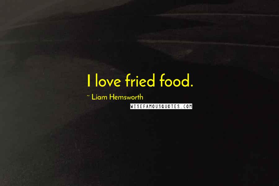 Liam Hemsworth Quotes: I love fried food.