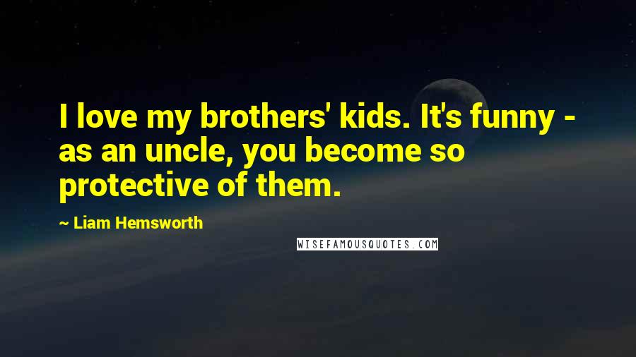 Liam Hemsworth Quotes: I love my brothers' kids. It's funny - as an uncle, you become so protective of them.