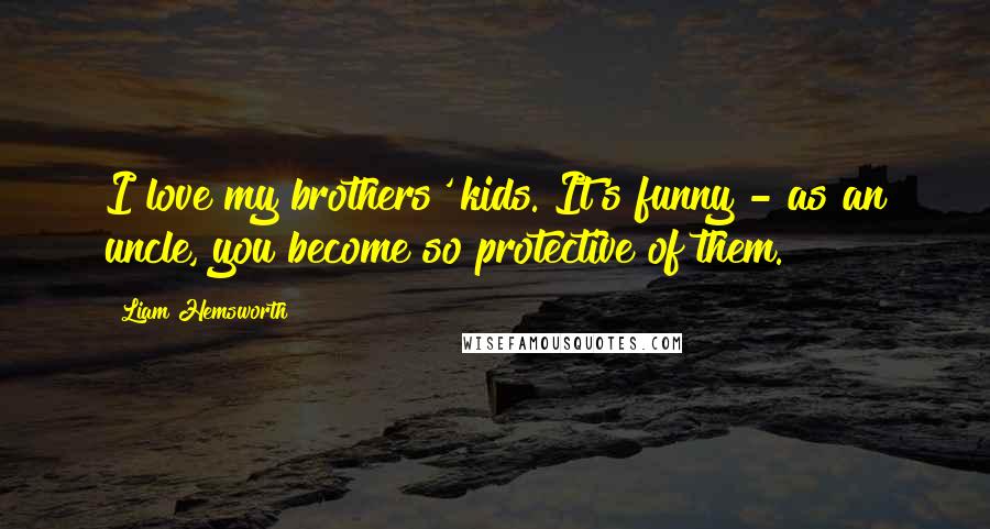 Liam Hemsworth Quotes: I love my brothers' kids. It's funny - as an uncle, you become so protective of them.