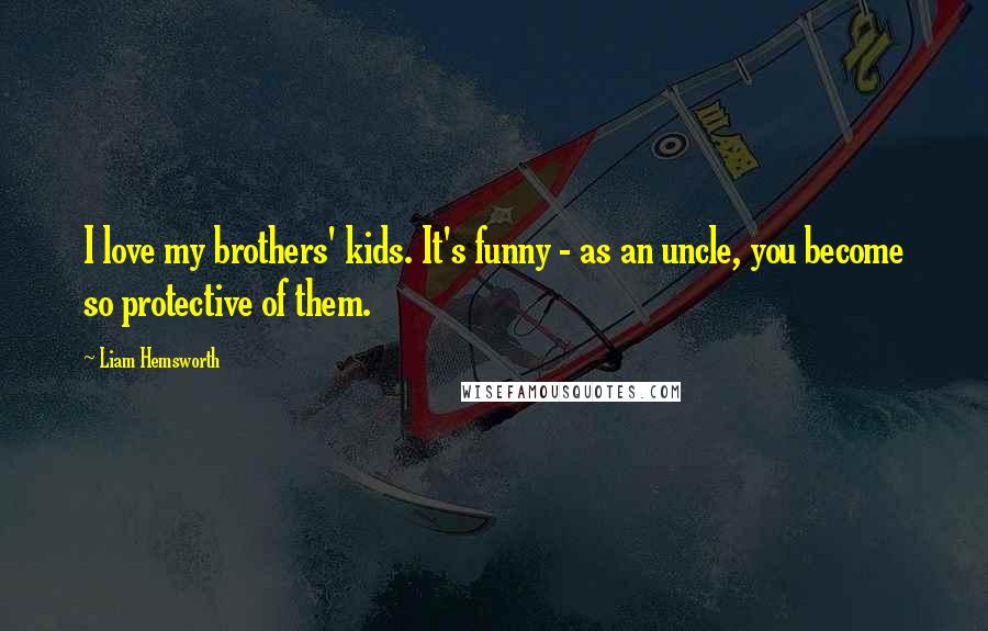 Liam Hemsworth Quotes: I love my brothers' kids. It's funny - as an uncle, you become so protective of them.