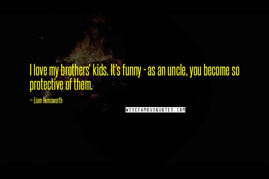 Liam Hemsworth Quotes: I love my brothers' kids. It's funny - as an uncle, you become so protective of them.