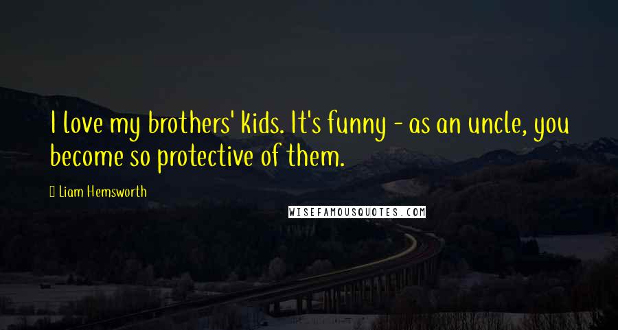 Liam Hemsworth Quotes: I love my brothers' kids. It's funny - as an uncle, you become so protective of them.