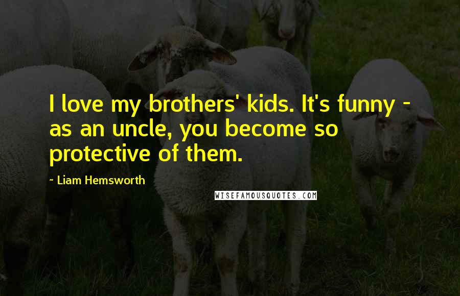 Liam Hemsworth Quotes: I love my brothers' kids. It's funny - as an uncle, you become so protective of them.