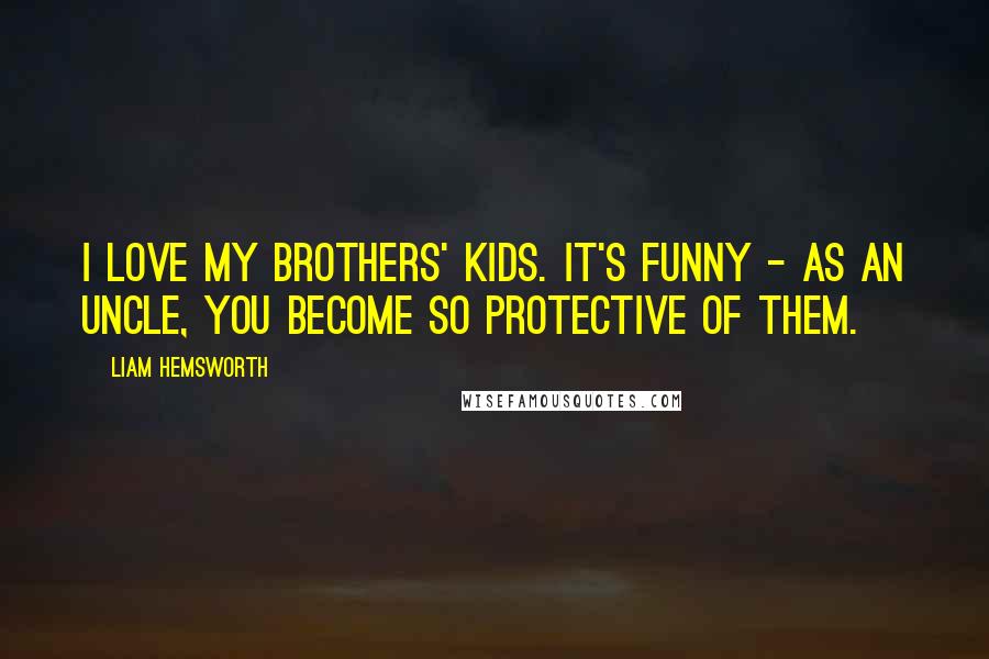 Liam Hemsworth Quotes: I love my brothers' kids. It's funny - as an uncle, you become so protective of them.