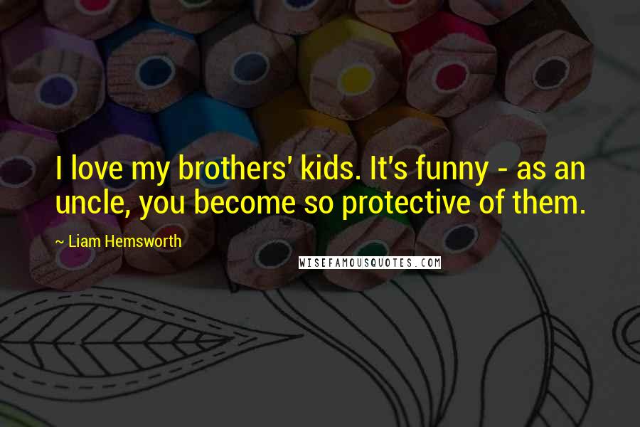 Liam Hemsworth Quotes: I love my brothers' kids. It's funny - as an uncle, you become so protective of them.
