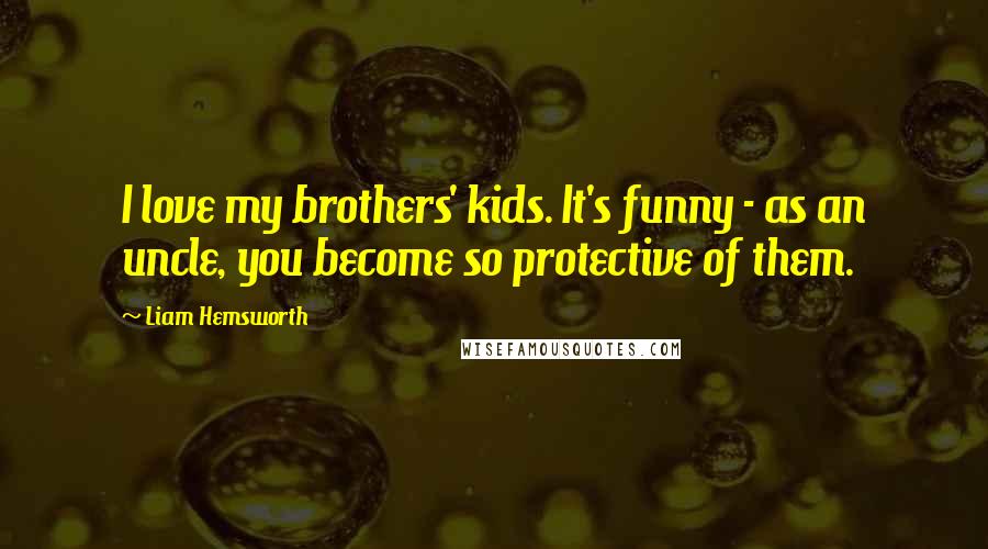 Liam Hemsworth Quotes: I love my brothers' kids. It's funny - as an uncle, you become so protective of them.