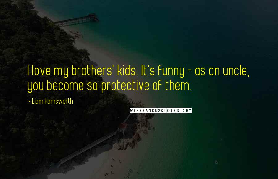 Liam Hemsworth Quotes: I love my brothers' kids. It's funny - as an uncle, you become so protective of them.