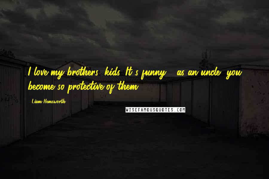 Liam Hemsworth Quotes: I love my brothers' kids. It's funny - as an uncle, you become so protective of them.