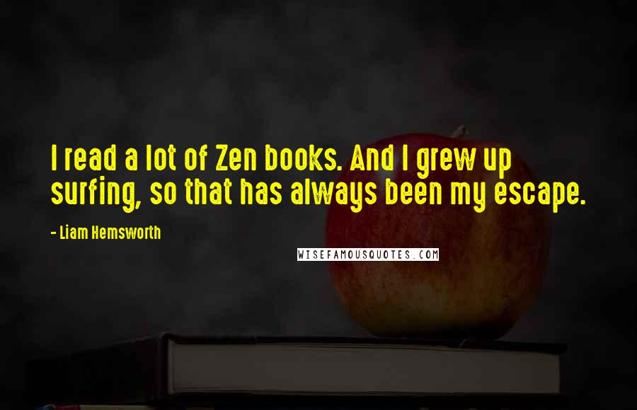 Liam Hemsworth Quotes: I read a lot of Zen books. And I grew up surfing, so that has always been my escape.