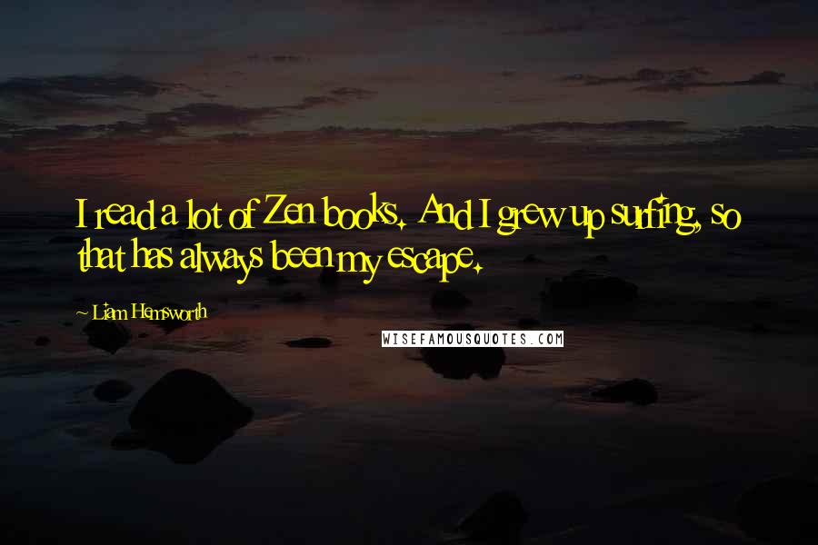 Liam Hemsworth Quotes: I read a lot of Zen books. And I grew up surfing, so that has always been my escape.