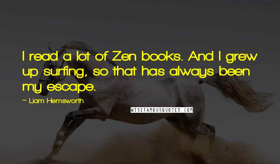 Liam Hemsworth Quotes: I read a lot of Zen books. And I grew up surfing, so that has always been my escape.