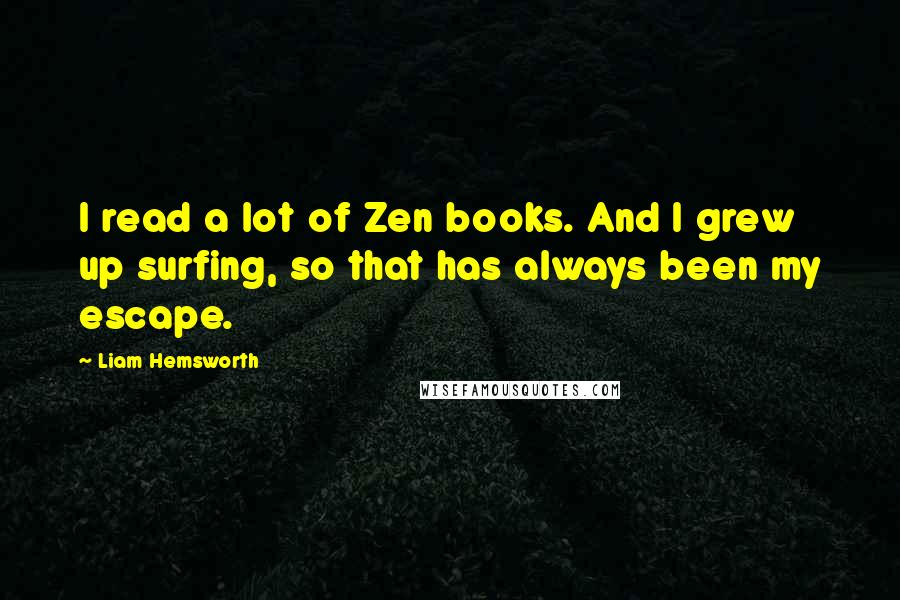 Liam Hemsworth Quotes: I read a lot of Zen books. And I grew up surfing, so that has always been my escape.
