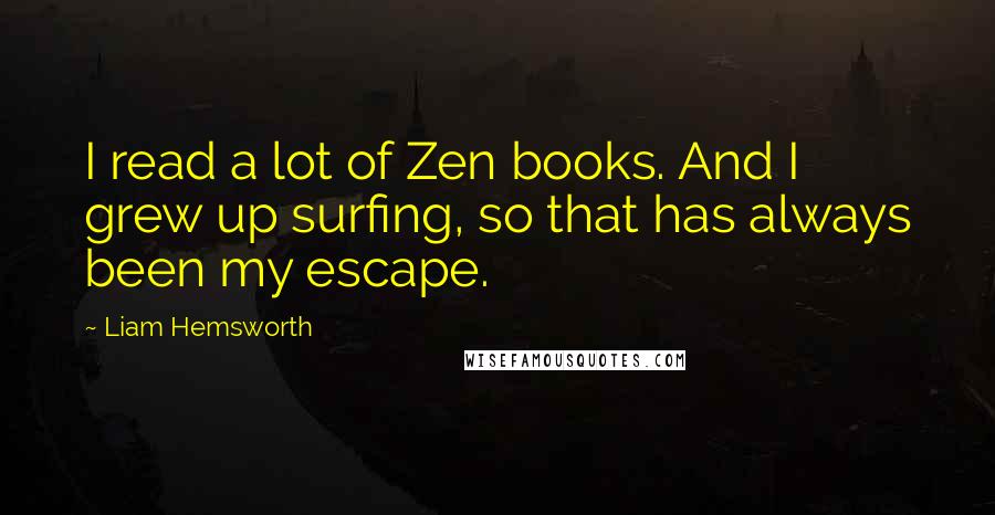 Liam Hemsworth Quotes: I read a lot of Zen books. And I grew up surfing, so that has always been my escape.