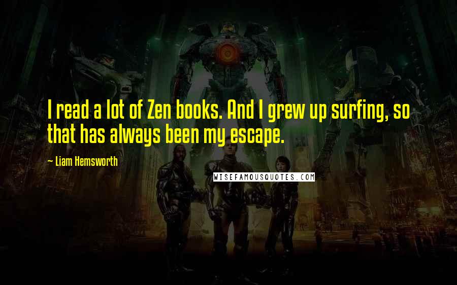 Liam Hemsworth Quotes: I read a lot of Zen books. And I grew up surfing, so that has always been my escape.