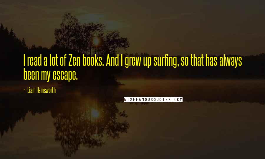 Liam Hemsworth Quotes: I read a lot of Zen books. And I grew up surfing, so that has always been my escape.