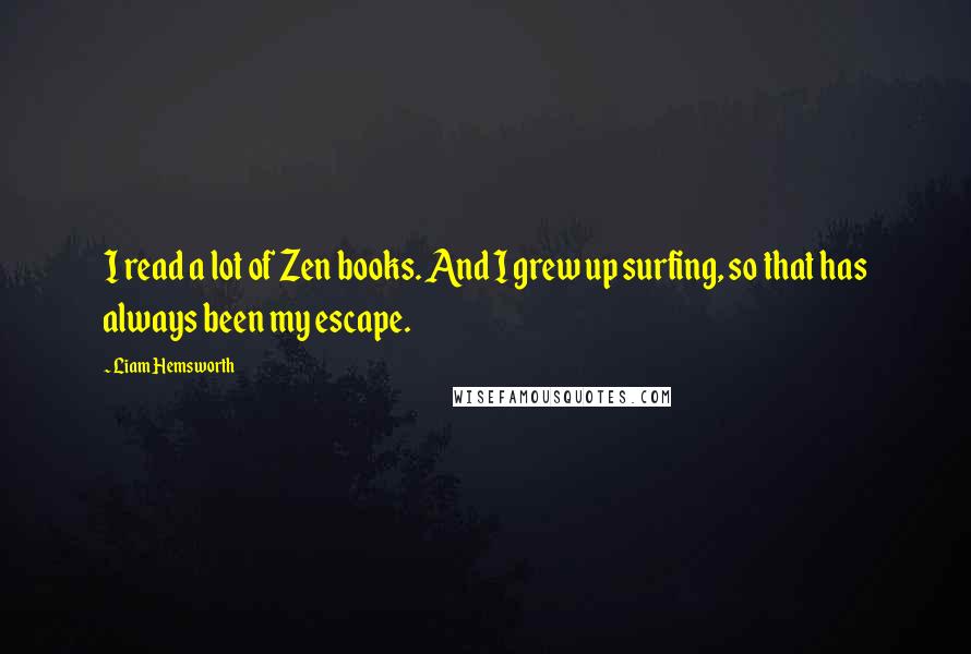 Liam Hemsworth Quotes: I read a lot of Zen books. And I grew up surfing, so that has always been my escape.
