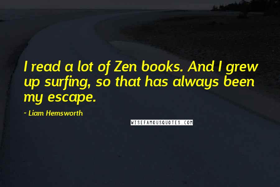 Liam Hemsworth Quotes: I read a lot of Zen books. And I grew up surfing, so that has always been my escape.