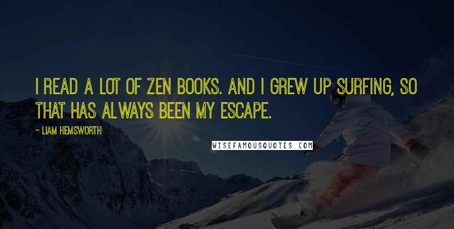 Liam Hemsworth Quotes: I read a lot of Zen books. And I grew up surfing, so that has always been my escape.