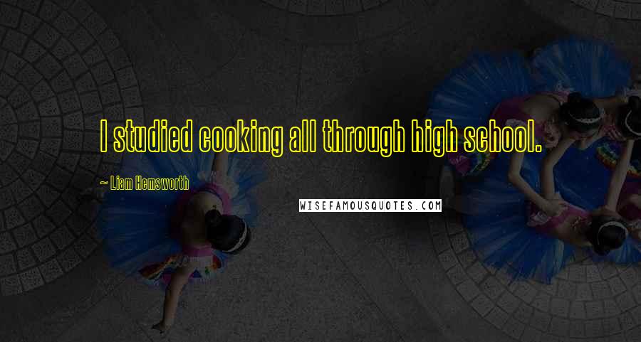 Liam Hemsworth Quotes: I studied cooking all through high school.