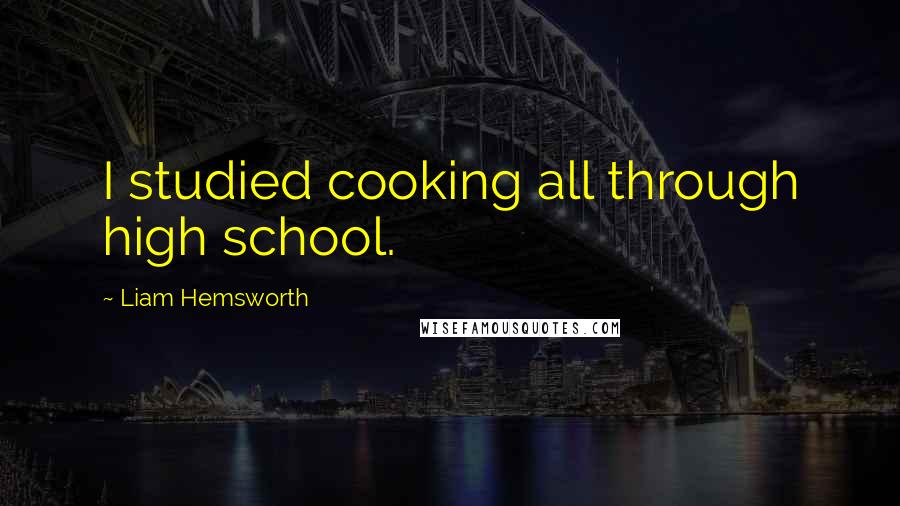 Liam Hemsworth Quotes: I studied cooking all through high school.