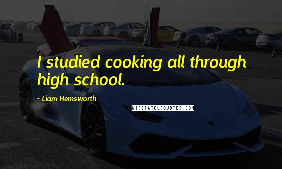 Liam Hemsworth Quotes: I studied cooking all through high school.
