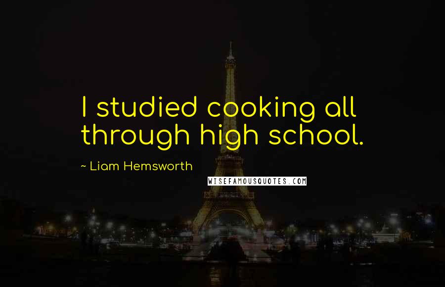 Liam Hemsworth Quotes: I studied cooking all through high school.