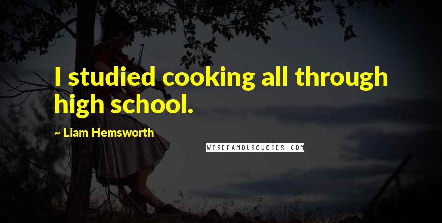 Liam Hemsworth Quotes: I studied cooking all through high school.