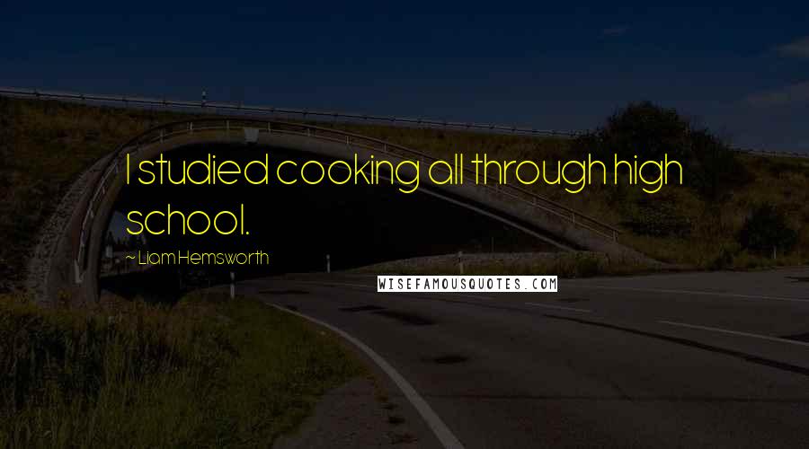 Liam Hemsworth Quotes: I studied cooking all through high school.