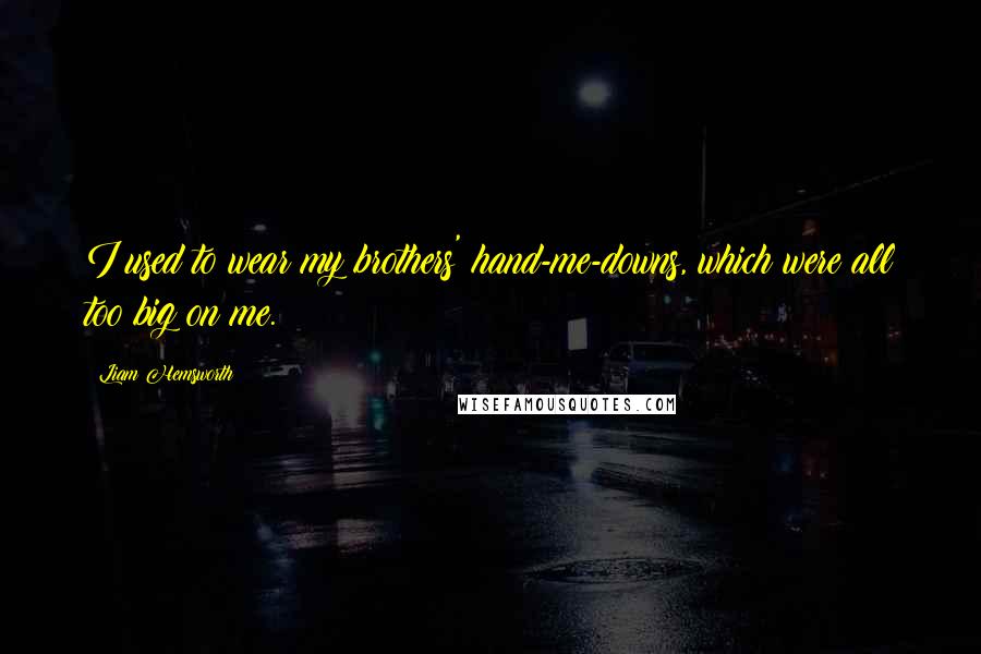 Liam Hemsworth Quotes: I used to wear my brothers' hand-me-downs, which were all too big on me.