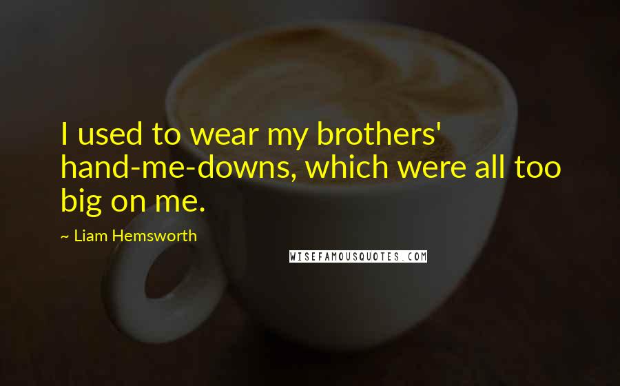 Liam Hemsworth Quotes: I used to wear my brothers' hand-me-downs, which were all too big on me.