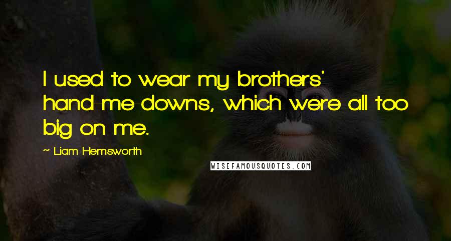 Liam Hemsworth Quotes: I used to wear my brothers' hand-me-downs, which were all too big on me.